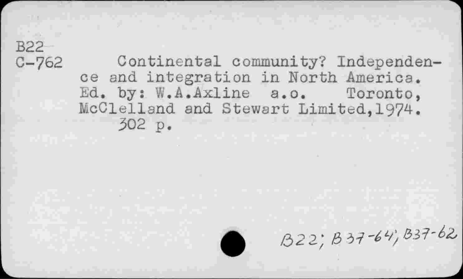 ﻿В22
С-762
Continental community? Independence and integration in North America. Ed. by: W.A.Axline a.o. Toronto, McClelland and Stewart Limited,1974.
302 p.
Z32 2;